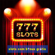 slots com b?nus grátis