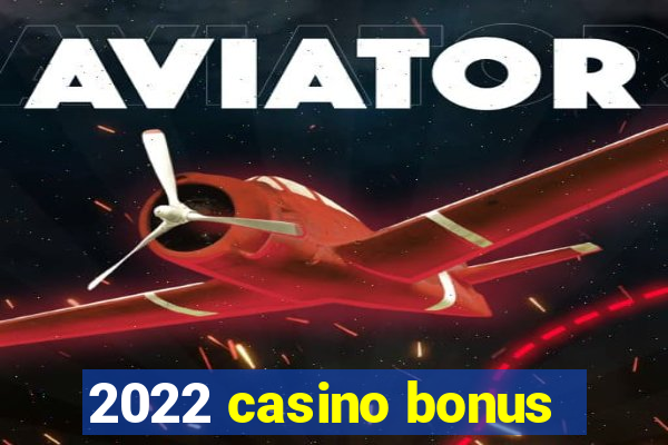 2022 casino bonus