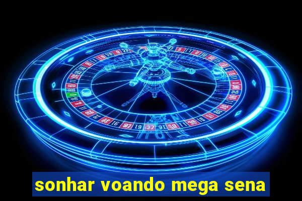 sonhar voando mega sena