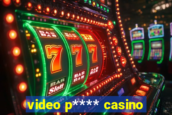 video p**** casino