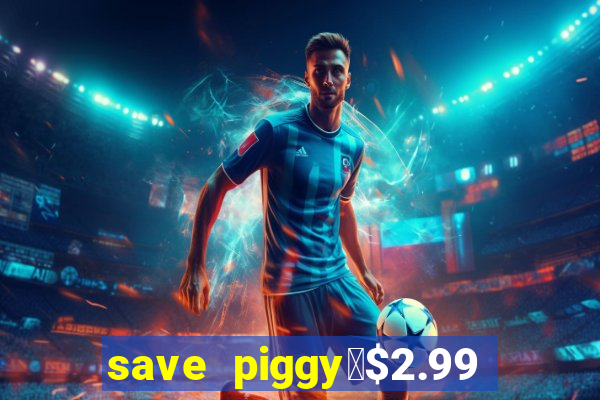 save piggy▼$2.99 to $0.99