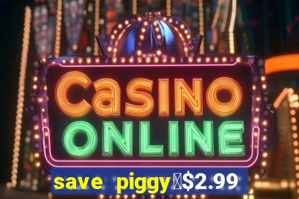 save piggy▼$2.99 to $0.99