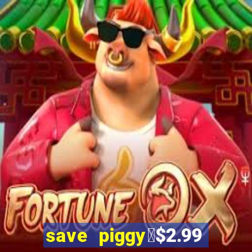 save piggy▼$2.99 to $0.99