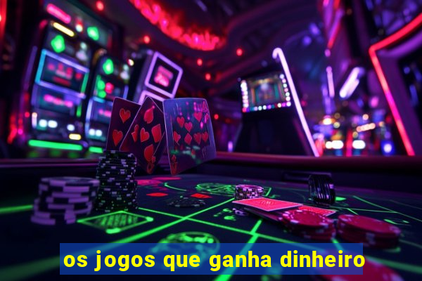 os jogos que ganha dinheiro