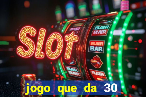 jogo que da 30 reais de bonus