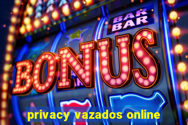 privacy vazados online