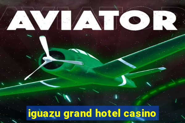 iguazu grand hotel casino