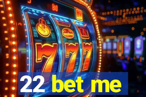 22 bet me