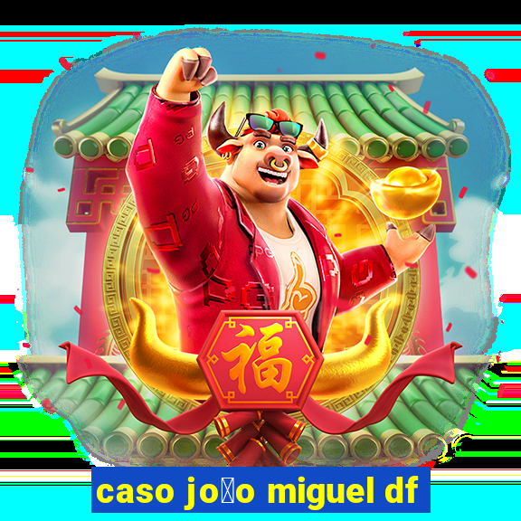 caso jo茫o miguel df