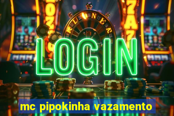 mc pipokinha vazamento