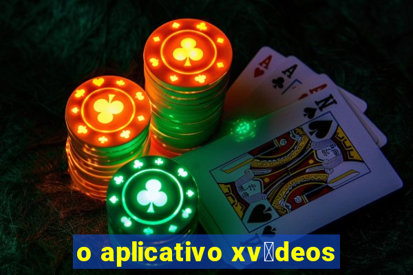 o aplicativo xv铆deos