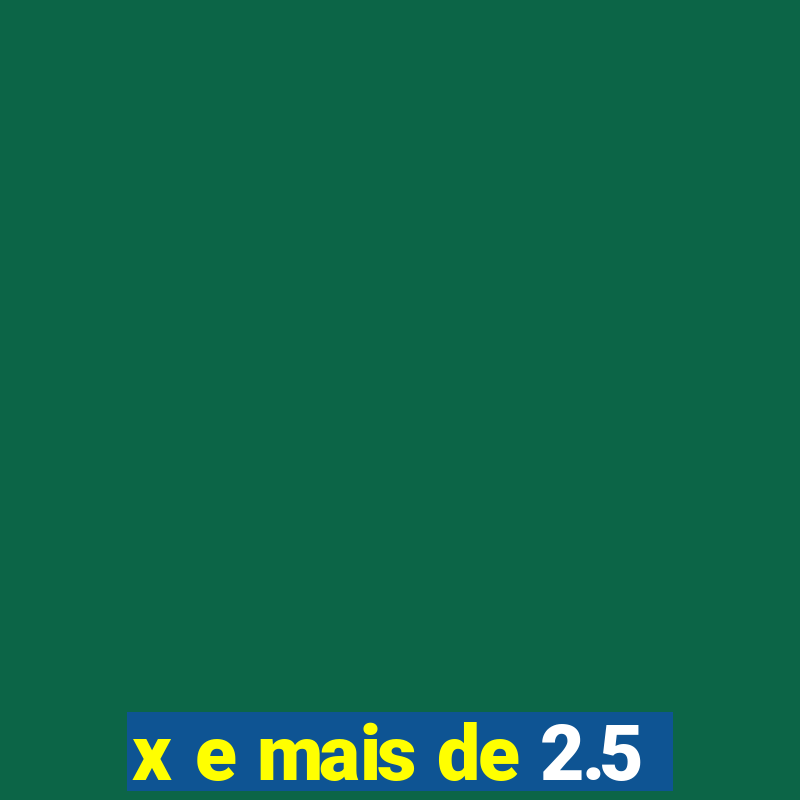 x e mais de 2.5