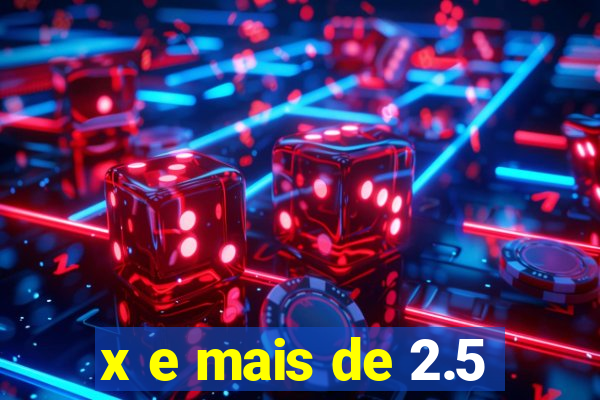 x e mais de 2.5