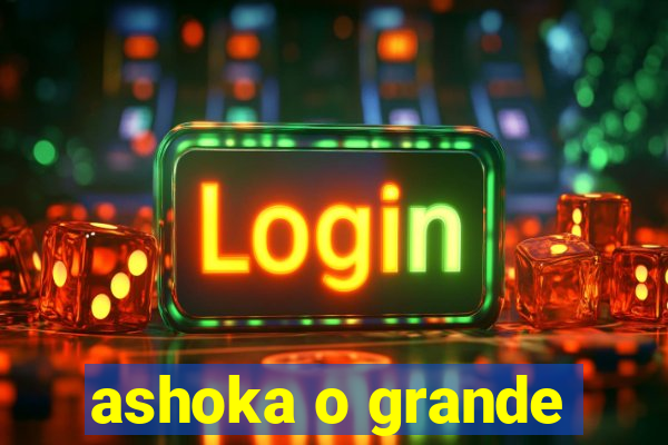 ashoka o grande