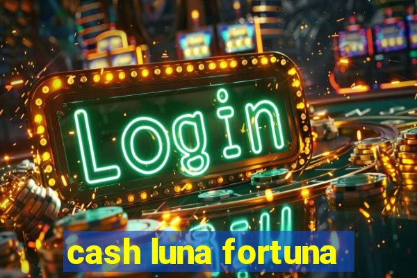 cash luna fortuna