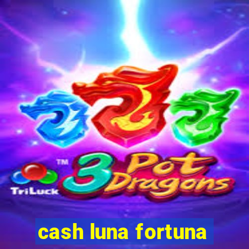 cash luna fortuna