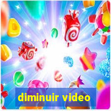 diminuir video