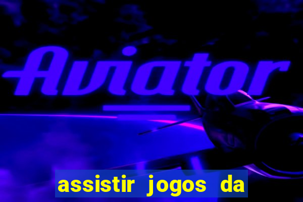 assistir jogos da champions league ao vivo