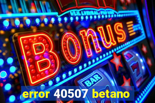 error 40507 betano