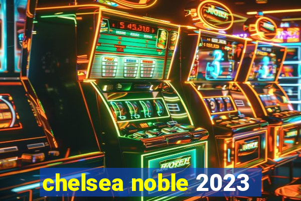 chelsea noble 2023