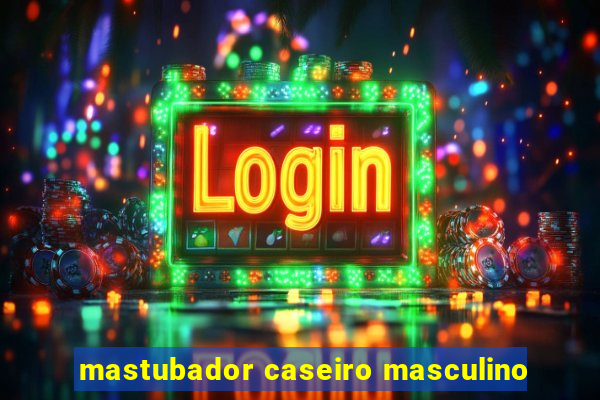 mastubador caseiro masculino