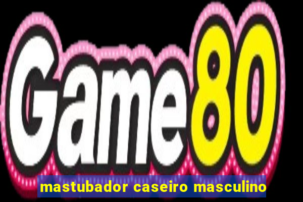 mastubador caseiro masculino