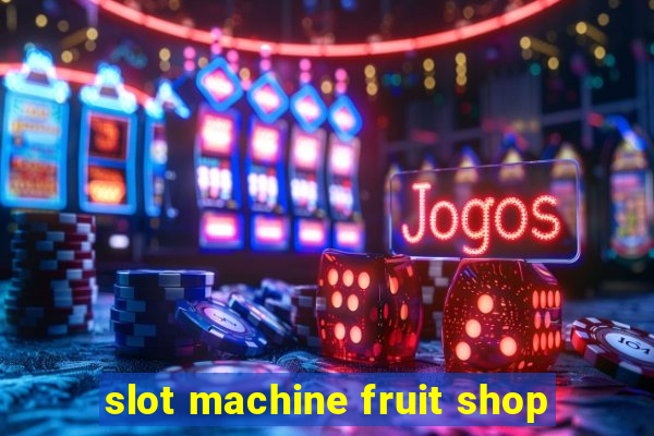 slot machine fruit shop