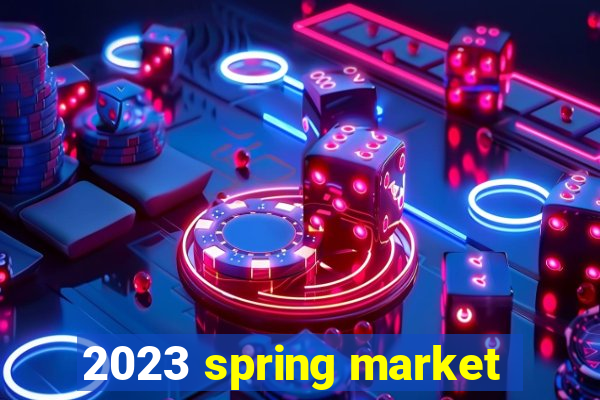 2023 spring market