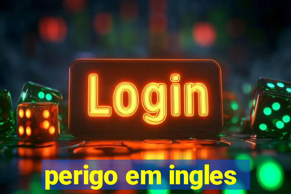 perigo em ingles