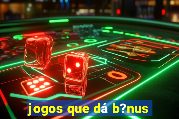 jogos que dá b?nus