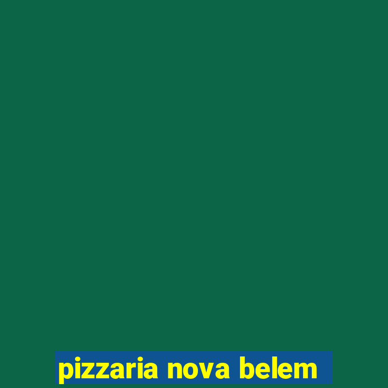 pizzaria nova belem