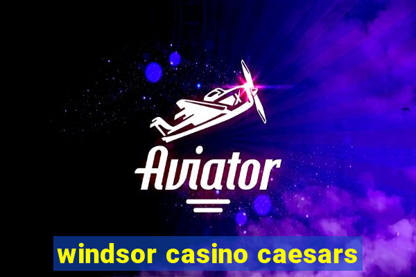 windsor casino caesars