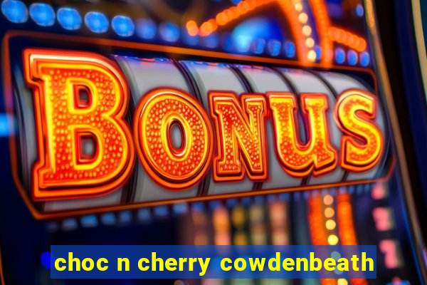 choc n cherry cowdenbeath