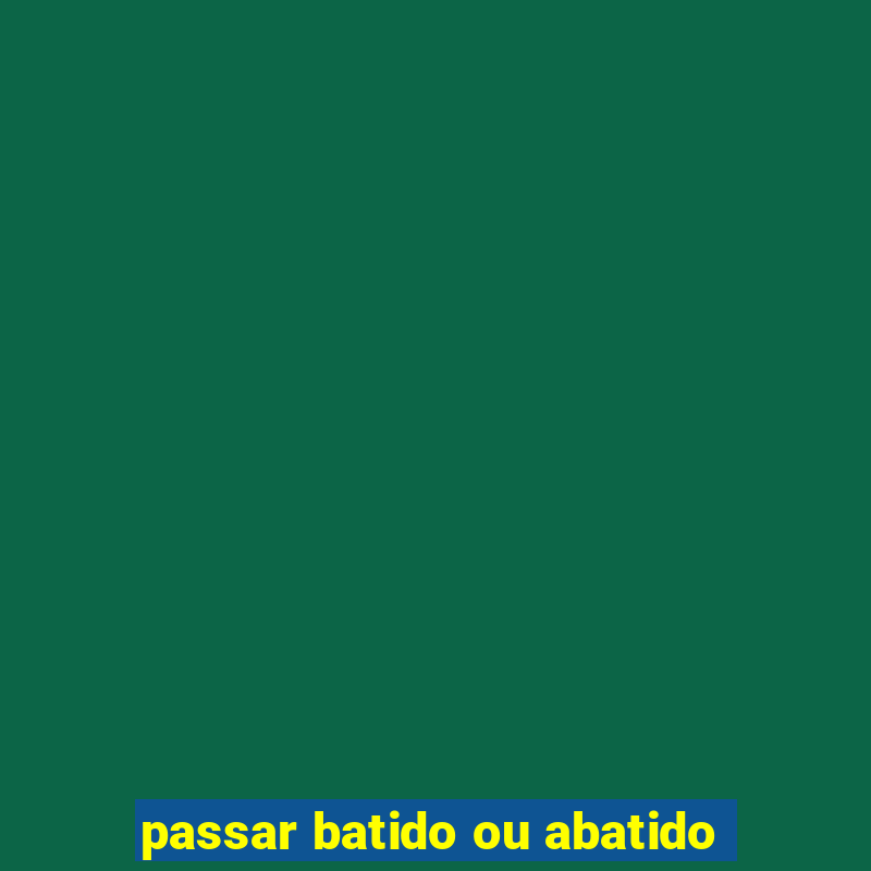 passar batido ou abatido