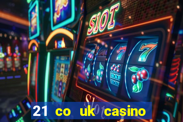 21 co uk casino bonus code