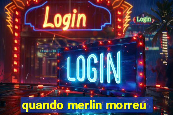 quando merlin morreu