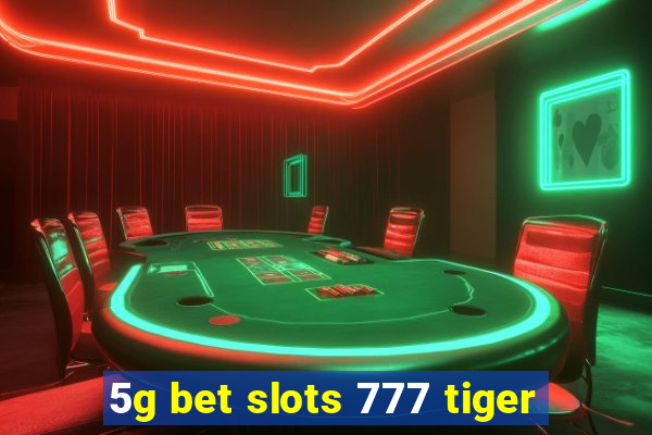 5g bet slots 777 tiger