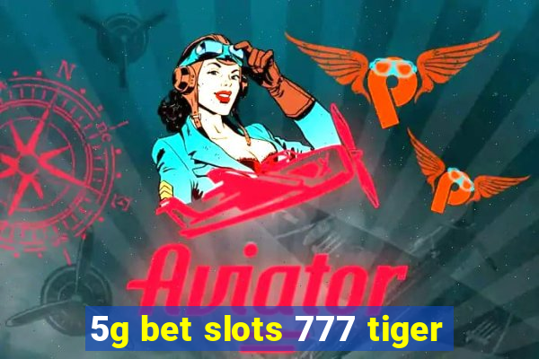 5g bet slots 777 tiger