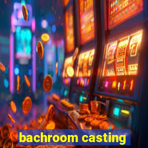 bachroom casting