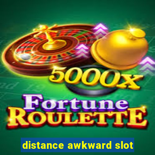 distance awkward slot