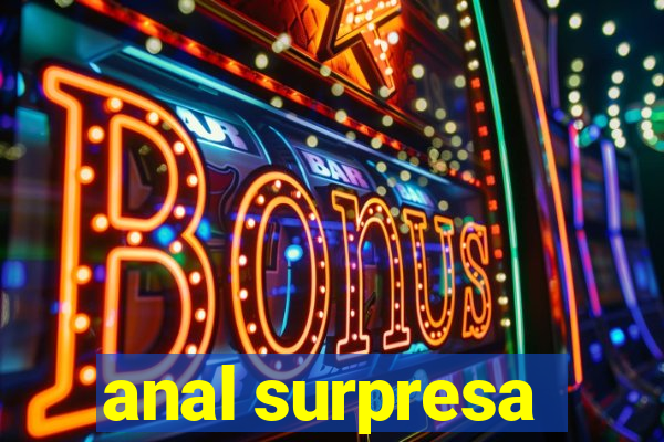 anal surpresa