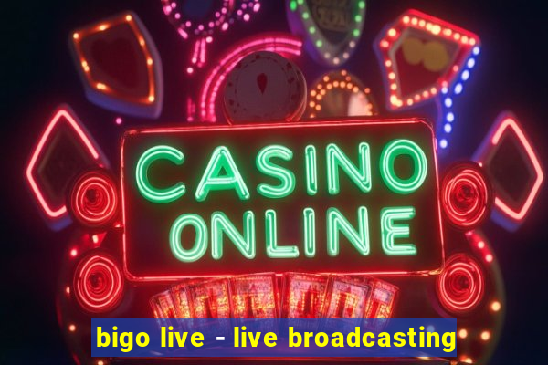 bigo live - live broadcasting