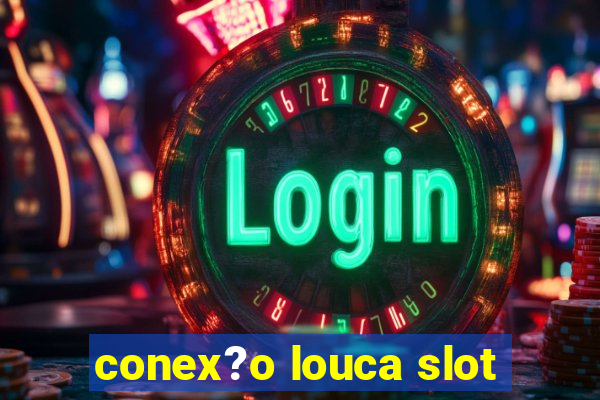 conex?o louca slot