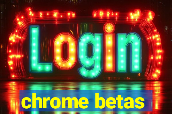 chrome betas