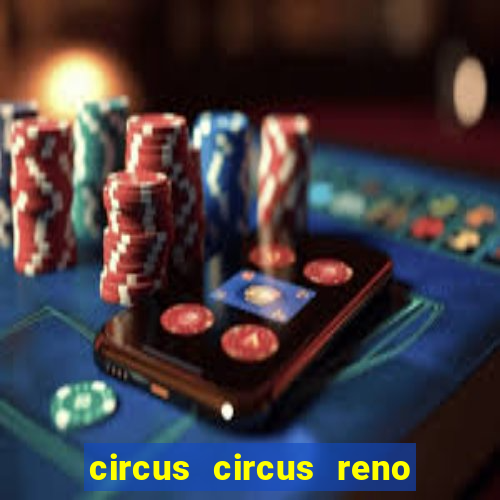 circus circus reno hotel & casino reno nv