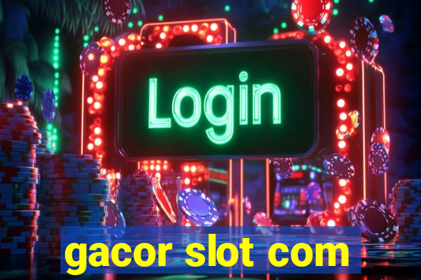 gacor slot com