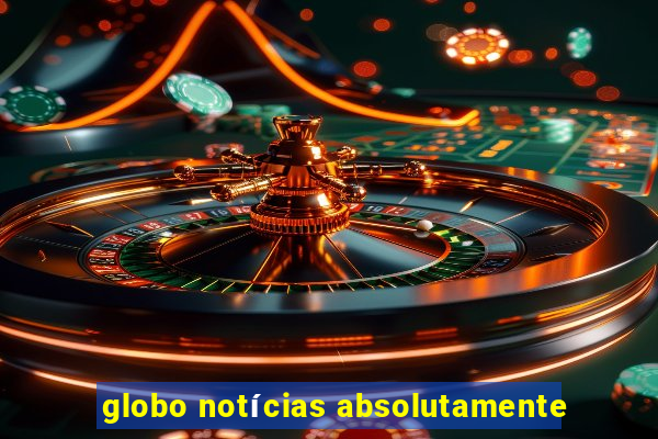 globo notícias absolutamente