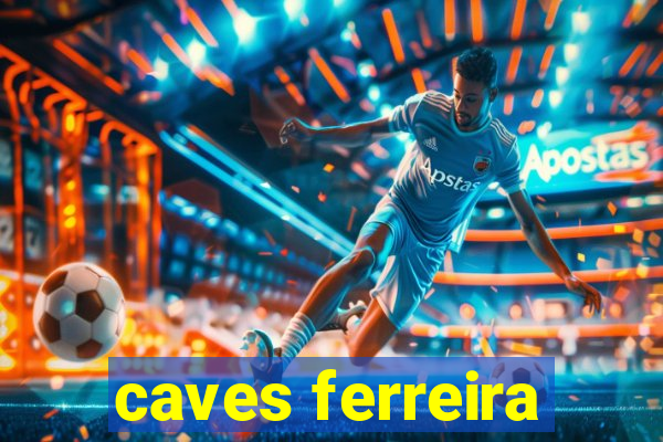 caves ferreira