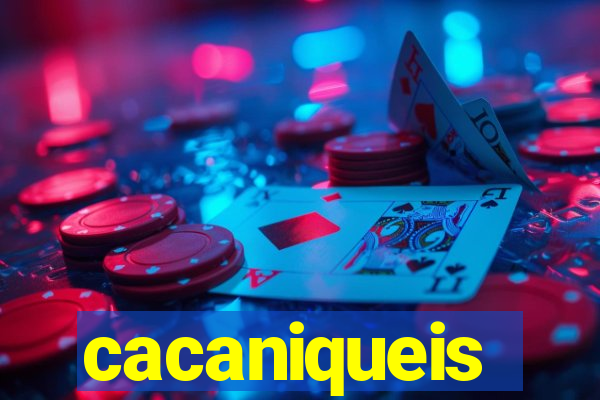 cacaniqueis