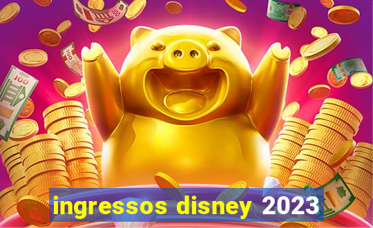 ingressos disney 2023